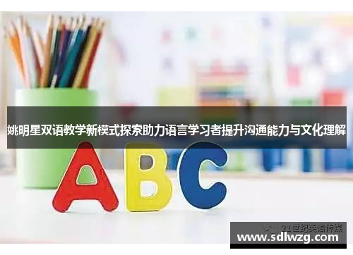 姚明星双语教学新模式探索助力语言学习者提升沟通能力与文化理解
