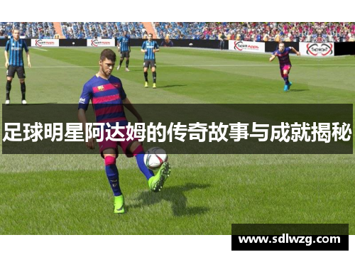 足球明星阿达姆的传奇故事与成就揭秘