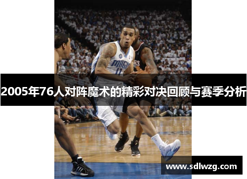 2005年76人对阵魔术的精彩对决回顾与赛季分析