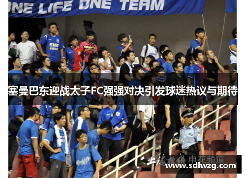 塞曼巴东迎战太子FC强强对决引发球迷热议与期待