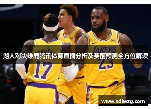 湖人对决雄鹿腾讯体育直播分析及赛前预测全方位解读