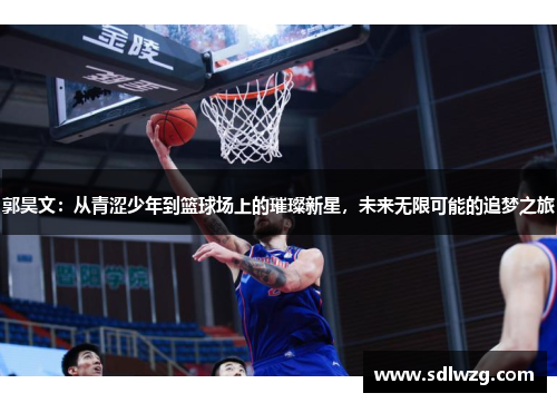 郭昊文：从青涩少年到篮球场上的璀璨新星，未来无限可能的追梦之旅